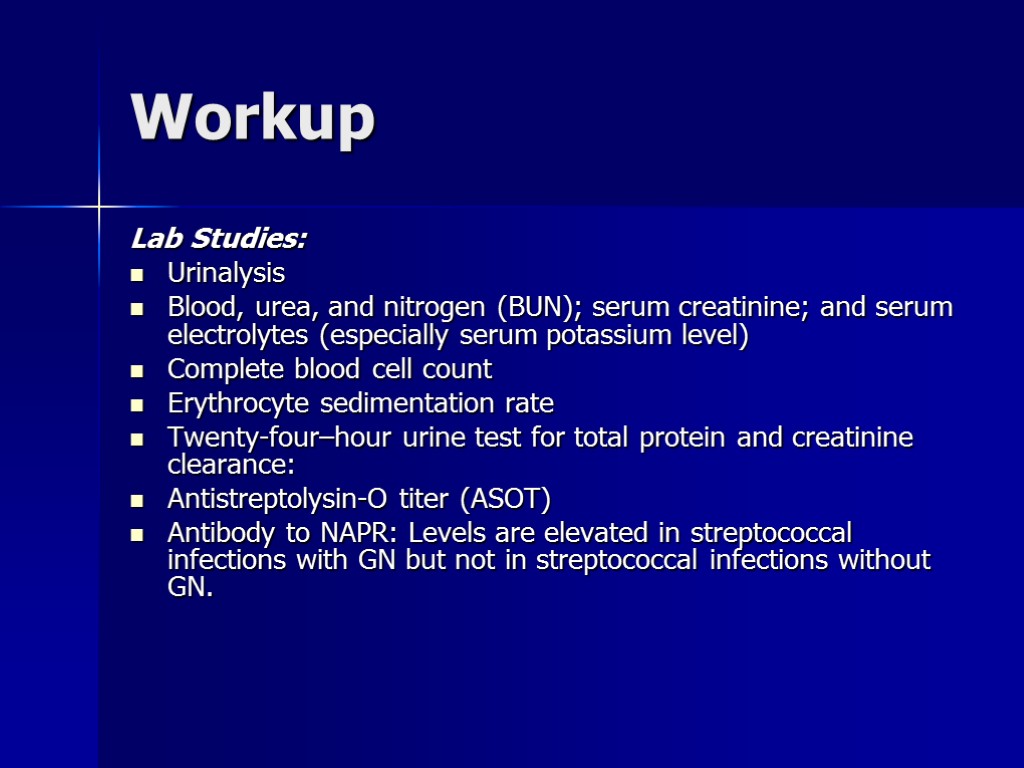 Workup Lab Studies: Urinalysis Blood, urea, and nitrogen (BUN); serum creatinine; and serum electrolytes